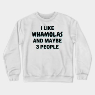 I Like Whamolas And Maybe 3 People Crewneck Sweatshirt